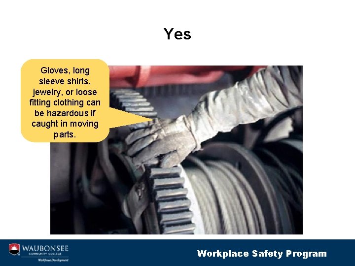 Yes Gloves, long sleeve shirts, jewelry, or loose fitting clothing can be hazardous if