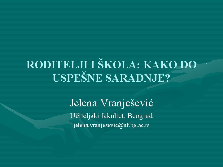 RODITELJI I ŠKOLA: KAKO DO USPEŠNE SARADNJE? Jelena Vranješević Učiteljski fakultet, Beograd jelena. vranjesevic@uf.