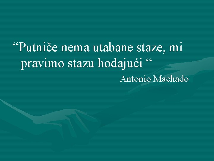 “Putniče nema utabane staze, mi pravimo stazu hodajući “ Antonio Machado 