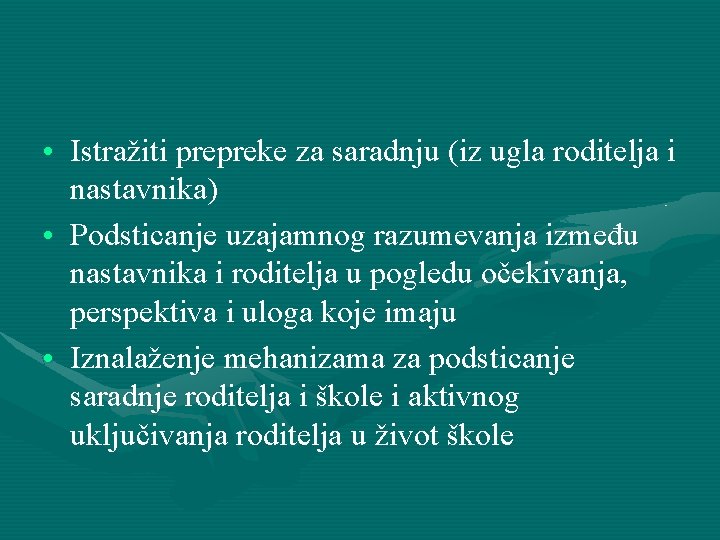  • Istražiti prepreke za saradnju (iz ugla roditelja i nastavnika) • Podsticanje uzajamnog