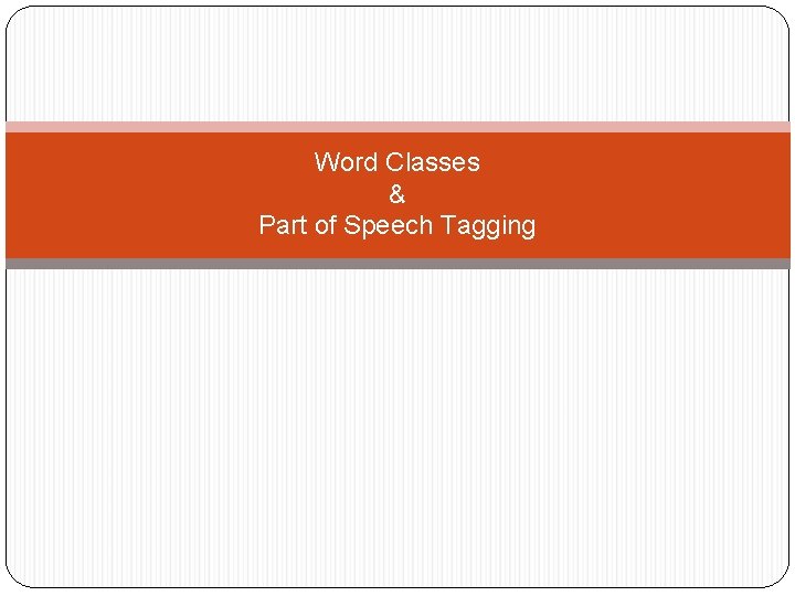 Word Classes & Part of Speech Tagging 