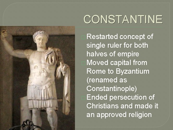CONSTANTINE � Restarted concept of single ruler for both halves of empire � Moved