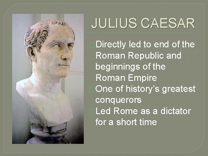 JULIUS CAESAR �Directly led to end of the Roman Republic and beginnings of the