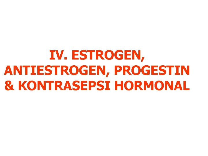 IV. ESTROGEN, ANTIESTROGEN, PROGESTIN & KONTRASEPSI HORMONAL 