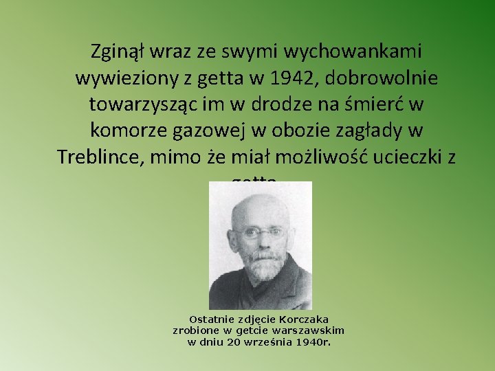Zginął wraz ze swymi wychowankami wywieziony z getta w 1942, dobrowolnie towarzysząc im w
