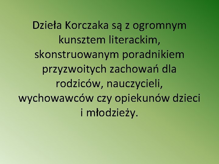 Dzieła Korczaka są z ogromnym kunsztem literackim, skonstruowanym poradnikiem przyzwoitych zachowań dla rodziców, nauczycieli,