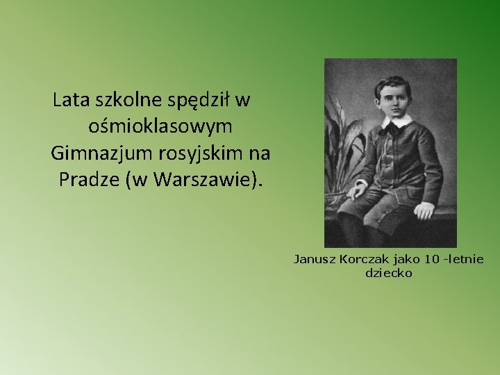 Lata szkolne spędził w ośmioklasowym Gimnazjum rosyjskim na Pradze (w Warszawie). Janusz Korczak jako