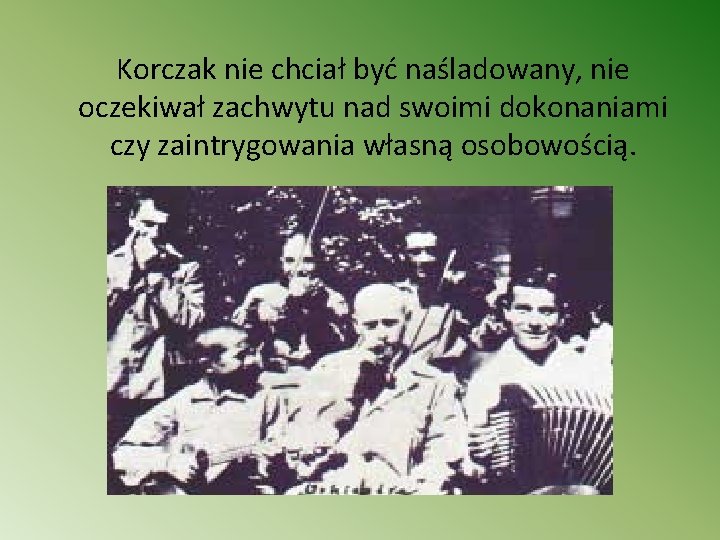 Korczak nie chciał być naśladowany, nie oczekiwał zachwytu nad swoimi dokonaniami czy zaintrygowania własną