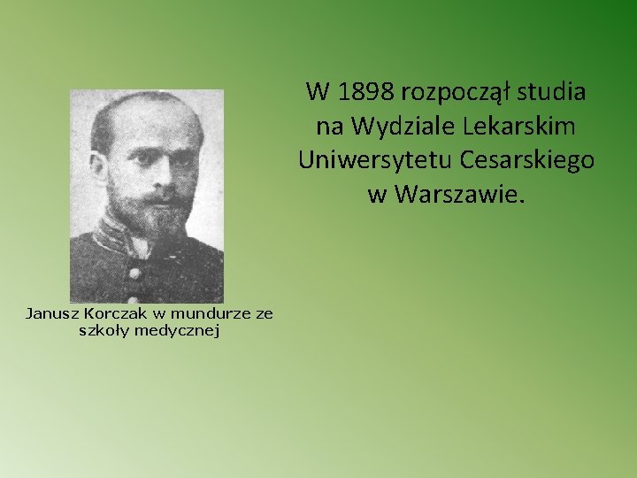 W 1898 rozpoczął studia na Wydziale Lekarskim Uniwersytetu Cesarskiego w Warszawie. Janusz Korczak w