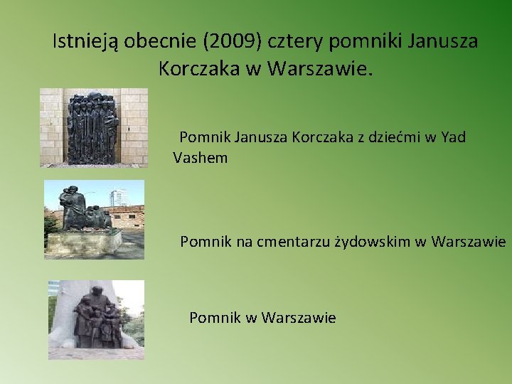 Istnieją obecnie (2009) cztery pomniki Janusza Korczaka w Warszawie. Pomnik Janusza Korczaka z dziećmi