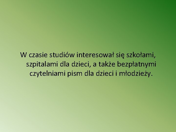 W czasie studiów interesował się szkołami, szpitalami dla dzieci, a także bezpłatnymi czytelniami pism