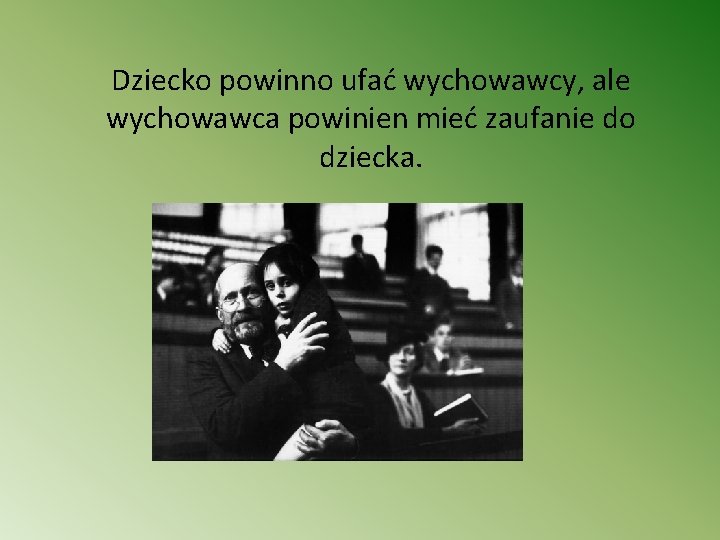 Dziecko powinno ufać wychowawcy, ale wychowawca powinien mieć zaufanie do dziecka. 