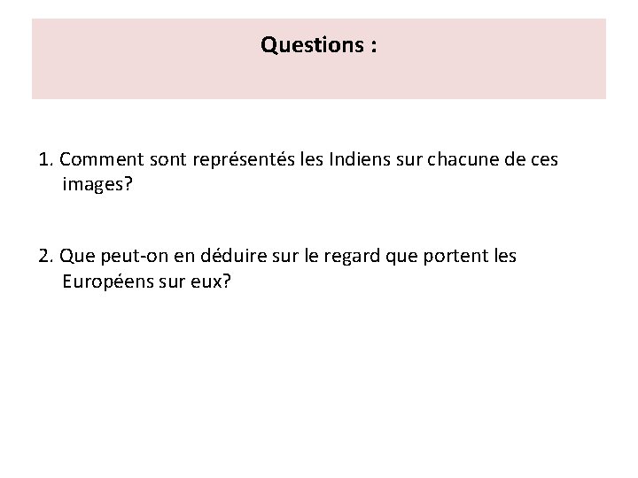 Questions : 1. Comment sont représentés les Indiens sur chacune de ces images? 2. Questions : 1. Comment sont représentés les Indiens sur chacune de ces images? 2.