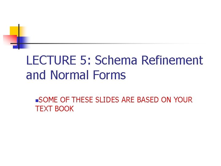 LECTURE 5: Schema Refinement and Normal Forms SOME OF THESE SLIDES ARE BASED ON
