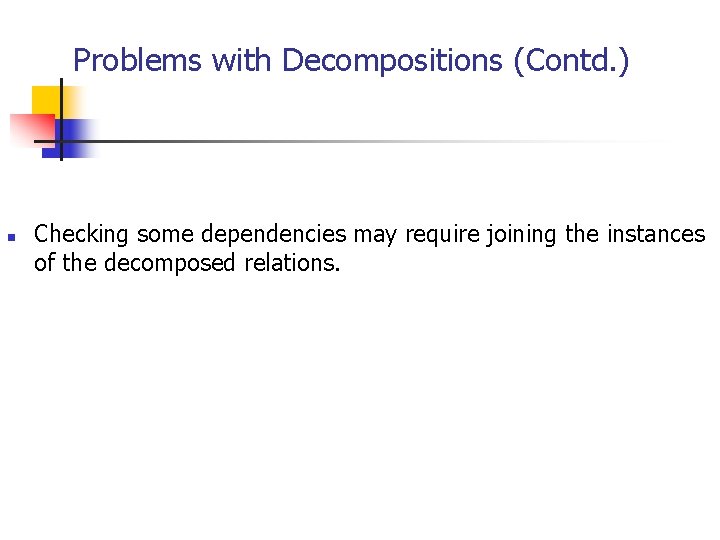 Problems with Decompositions (Contd. ) n Checking some dependencies may require joining the instances