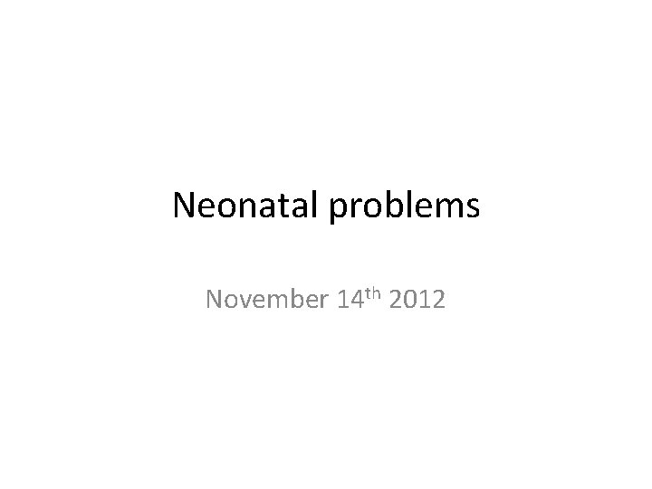 Neonatal problems November 14 th 2012 