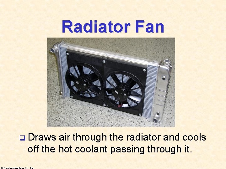 Radiator Fan q Draws air through the radiator and cools off the hot coolant