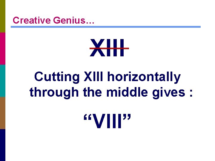 Creative Genius… XIII Cutting XIII horizontally through the middle gives : “VIII” 