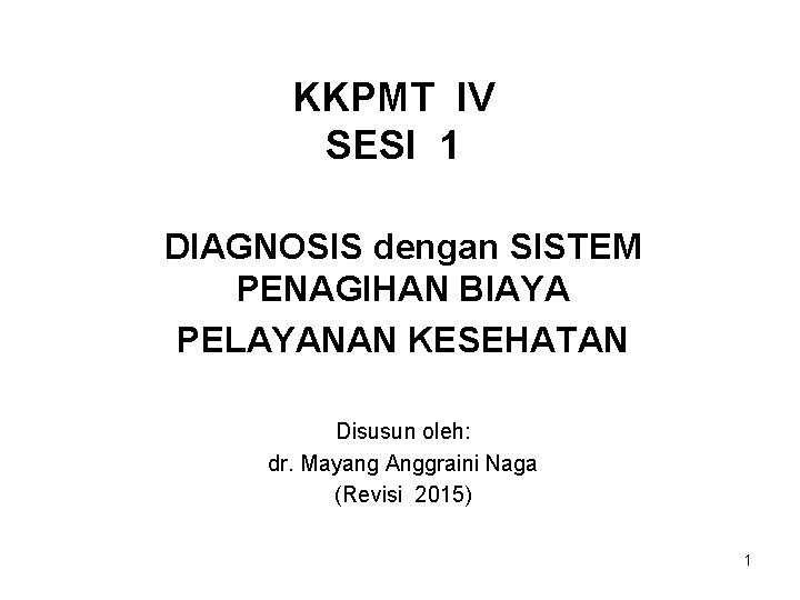 KKPMT IV SESI 1 DIAGNOSIS dengan SISTEM PENAGIHAN BIAYA PELAYANAN KESEHATAN Disusun oleh: dr.