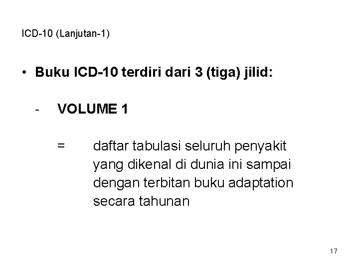 ICD-10 (Lanjutan-1) • Buku ICD-10 terdiri dari 3 (tiga) jilid: - VOLUME 1 =