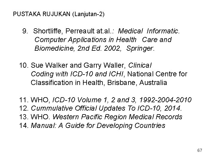 PUSTAKA RUJUKAN (Lanjutan-2) 9. Shortliffe, Perreault at. al. : Medical Informatic. Computer Applications in