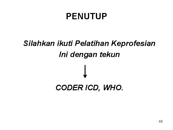 PENUTUP Silahkan ikuti Pelatihan Keprofesian Ini dengan tekun CODER ICD, WHO. 68 