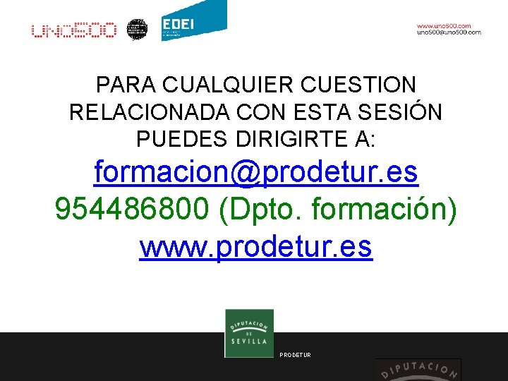 PARA CUALQUIER CUESTION RELACIONADA CON ESTA SESIÓN PUEDES DIRIGIRTE A: formacion@prodetur. es 954486800 (Dpto.