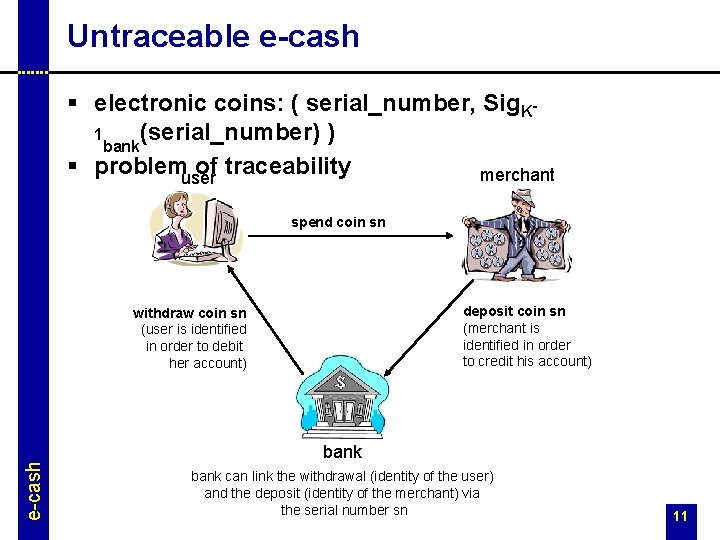 Untraceable e-cash § electronic coins: ( serial_number, Sig. K(serial_number) ) 1 bank § problemuser