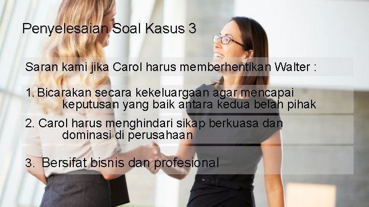 Penyelesaian Soal Kasus 3 Saran kami jika Carol harus memberhentikan Walter : 1. Bicarakan