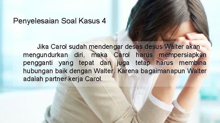 Penyelesaian Soal Kasus 4 Jika Carol sudah mendengar desas desus Walter akan mengundurkan diri,