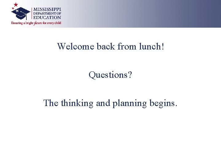 Welcome back from lunch! Questions? The thinking and planning begins. 