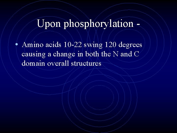 Upon phosphorylation • Amino acids 10 -22 swing 120 degrees causing a change in