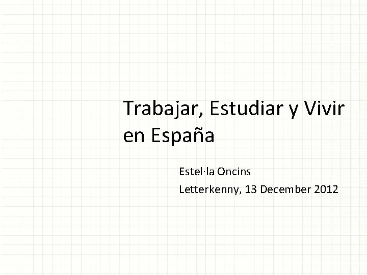 Trabajar, Estudiar y Vivir en España Estel·la Oncins Letterkenny, 13 December 2012 