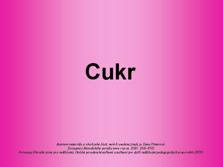 Cukr Autorem materiálu a všech jeho částí, není-li uvedeno jinak, je Dana Vinterová. Dostupné Cukr Autorem materiálu a všech jeho částí, není-li uvedeno jinak, je Dana Vinterová. Dostupné