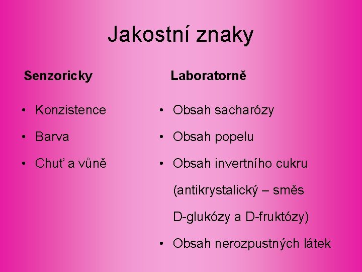 Jakostní znaky Senzoricky Laboratorně • Konzistence • Obsah sacharózy • Barva • Obsah popelu Jakostní znaky Senzoricky Laboratorně • Konzistence • Obsah sacharózy • Barva • Obsah popelu