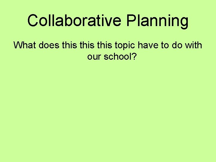 Collaborative Planning What does this topic have to do with our school? 