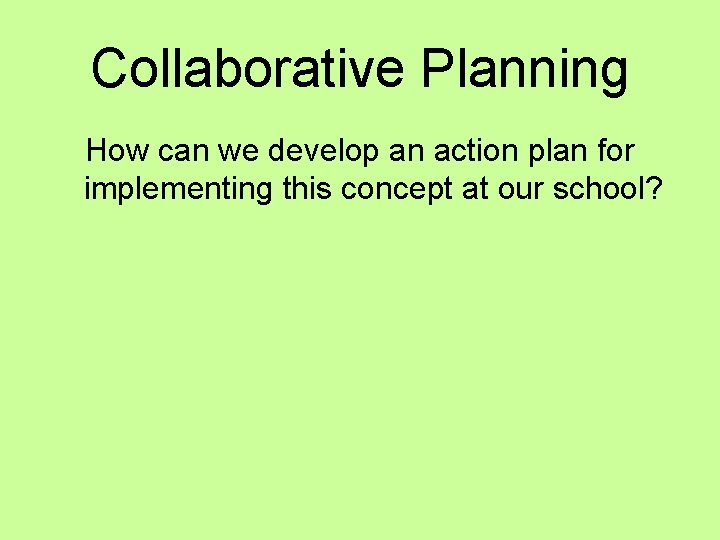 Collaborative Planning How can we develop an action plan for implementing this concept at