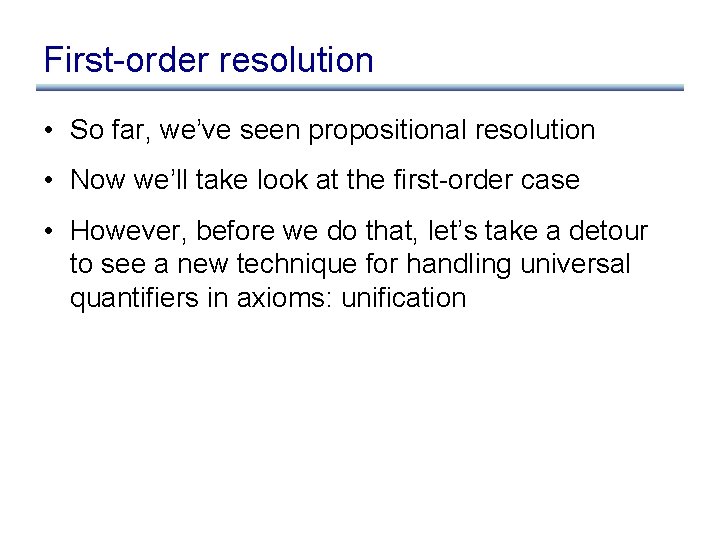 First-order resolution • So far, we’ve seen propositional resolution • Now we’ll take look