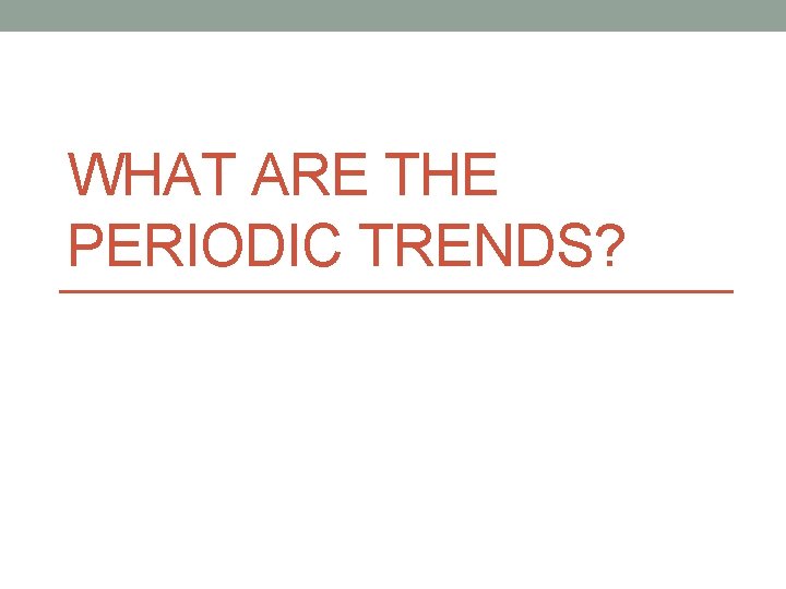 WHAT ARE THE PERIODIC TRENDS? 