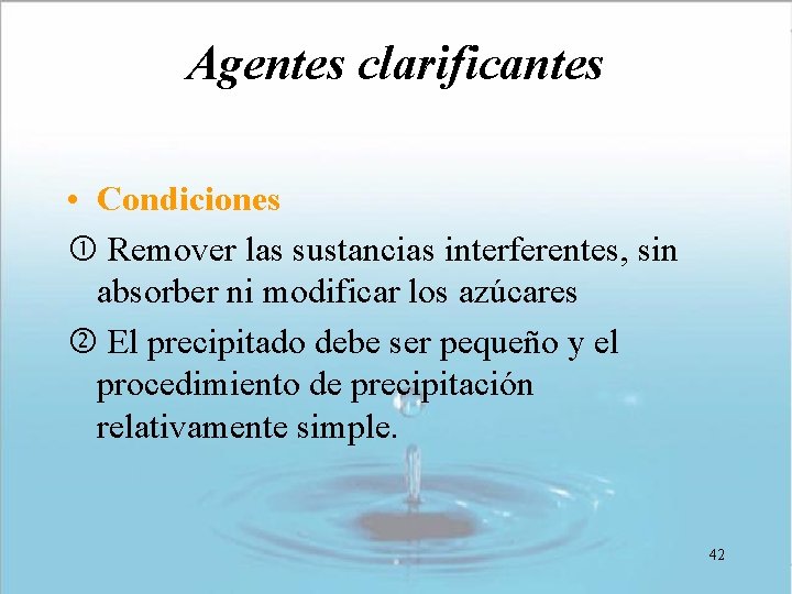 Agentes clarificantes • Condiciones Remover las sustancias interferentes, sin absorber ni modificar los azúcares Agentes clarificantes • Condiciones Remover las sustancias interferentes, sin absorber ni modificar los azúcares