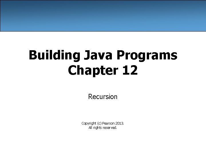 Building Java Programs Chapter 12 Recursion Copyright (c) Pearson 2013. All rights reserved. 