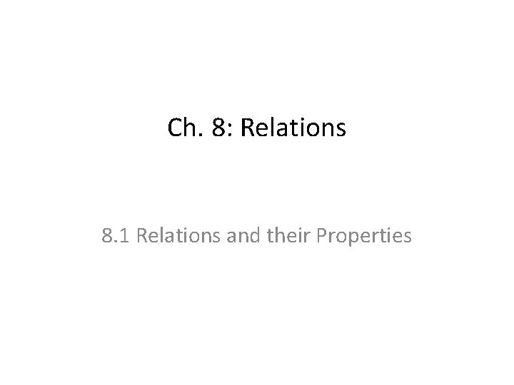 Ch. 8: Relations 8. 1 Relations and their Properties 