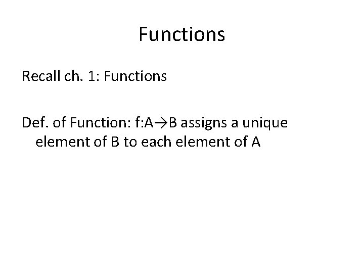 Functions Recall ch. 1: Functions Def. of Function: f: A→B assigns a unique element