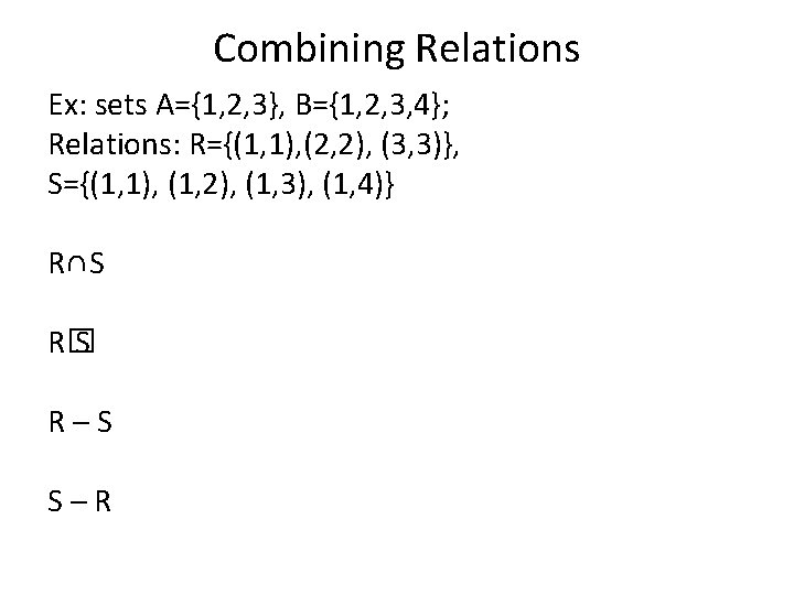 Combining Relations Ex: sets A={1, 2, 3}, B={1, 2, 3, 4}; Relations: R={(1, 1),