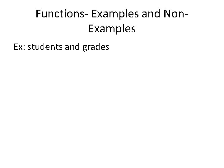 Functions- Examples and Non. Examples Ex: students and grades 