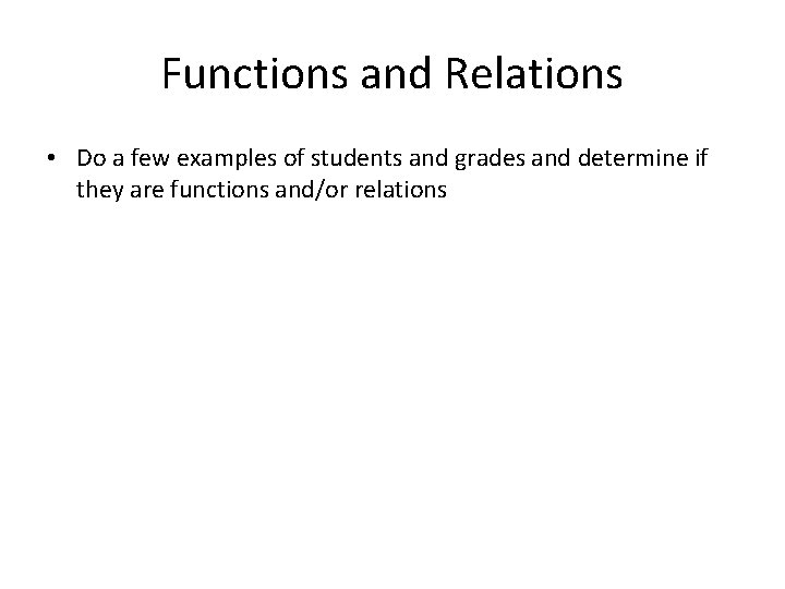 Functions and Relations • Do a few examples of students and grades and determine