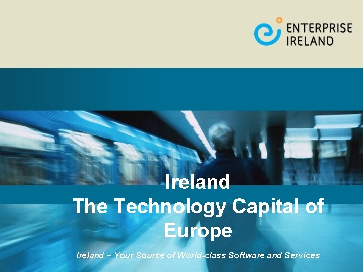 Ireland The Technology Capital of Europe Ireland – Your Source of World-class Software and