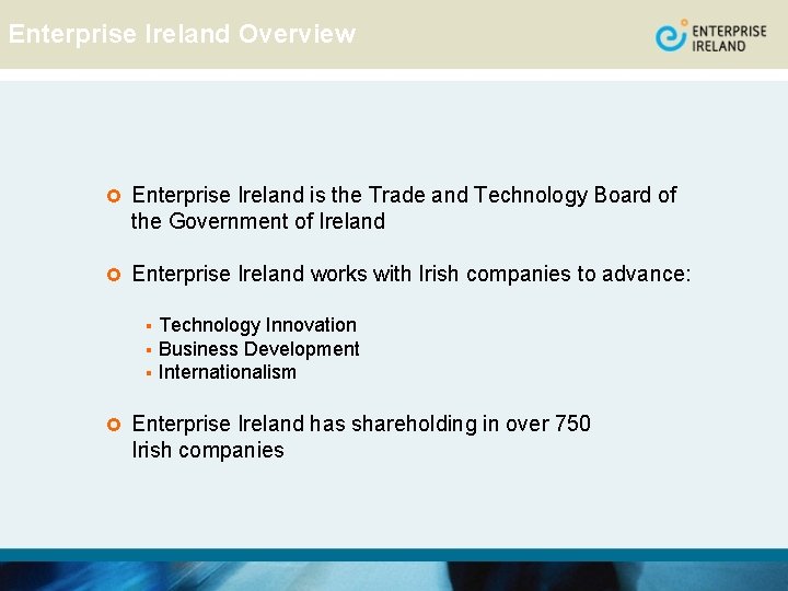 Enterprise Ireland Overview £ Enterprise Ireland is the Trade and Technology Board of the