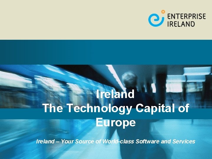 Ireland The Technology Capital of Europe Ireland – Your Source of World-class Software and