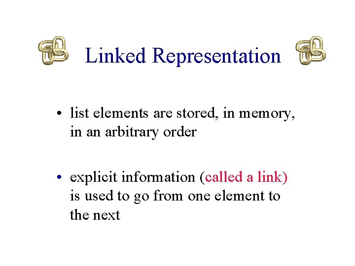 Linked Representation • list elements are stored, in memory, in an arbitrary order •